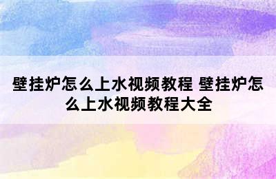 壁挂炉怎么上水视频教程 壁挂炉怎么上水视频教程大全